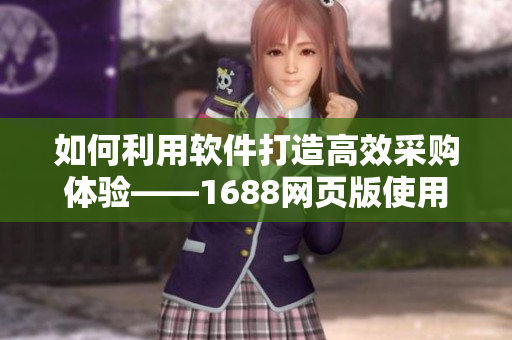 如何利用软件打造高效采购体验——1688网页版使用指南