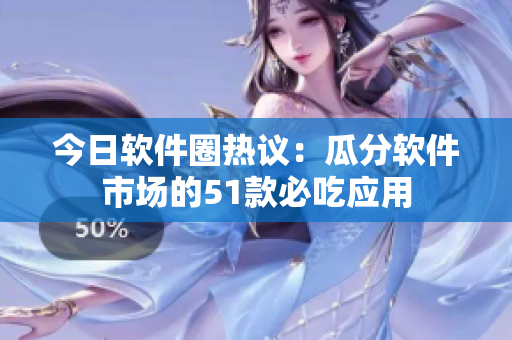今日软件圈热议：瓜分软件市场的51款必吃应用