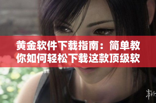 黄金软件下载指南：简单教你如何轻松下载这款顶级软件