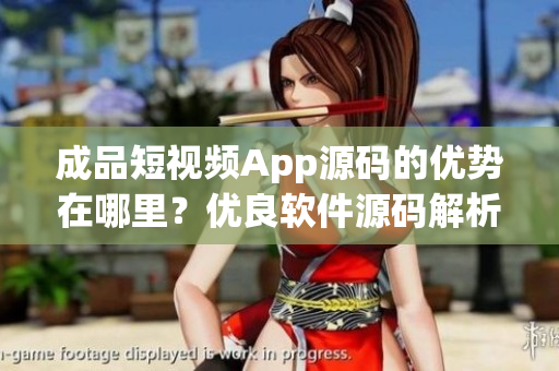 成品短视频App源码的优势在哪里？优良软件源码解析