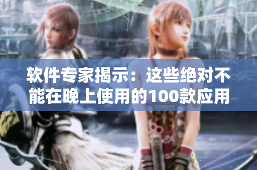 软件专家揭示：这些绝对不能在晚上使用的100款应用程序列表