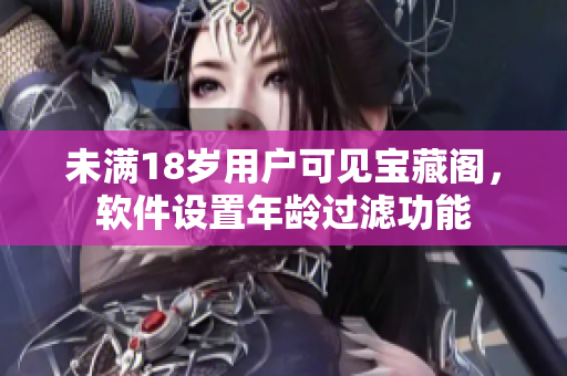 未满18岁用户可见宝藏阁，软件设置年龄过滤功能