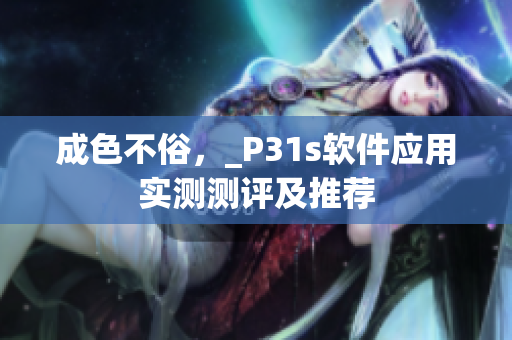 成色不俗，_P31s软件应用实测测评及推荐