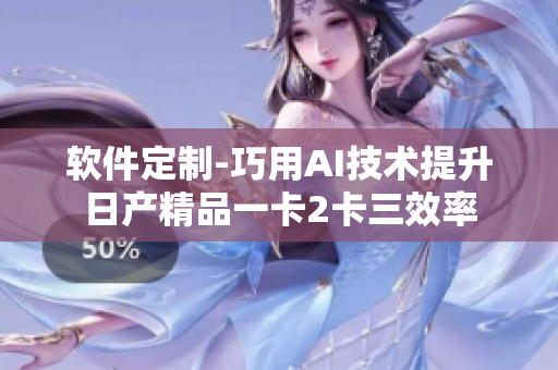 软件定制-巧用AI技术提升日产精品一卡2卡三效率
