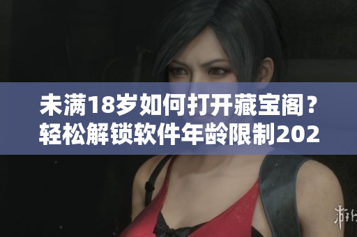 未满18岁如何打开藏宝阁？轻松解锁软件年龄限制2021