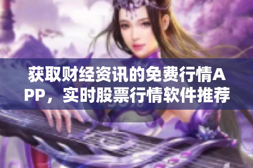 获取财经资讯的免费行情APP，实时股票行情软件推荐