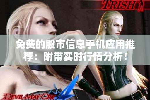 免费的股市信息手机应用推荐：附带实时行情分析！