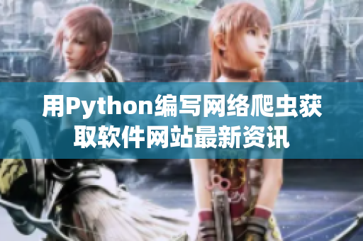 用Python编写网络爬虫获取软件网站最新资讯
