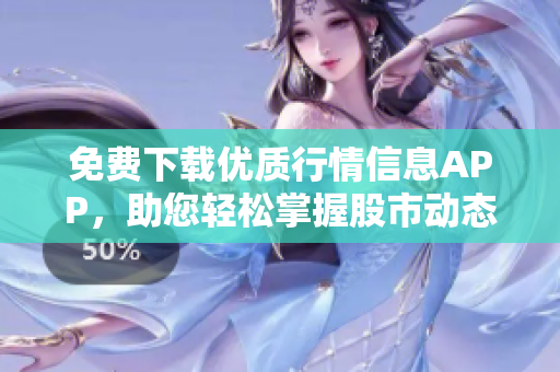 免费下载优质行情信息APP，助您轻松掌握股市动态