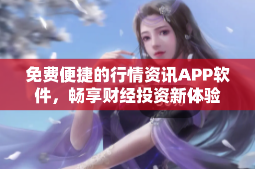 免费便捷的行情资讯APP软件，畅享财经投资新体验
