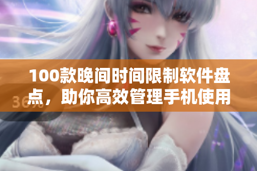 100款晚间时间限制软件盘点，助你高效管理手机使用时间