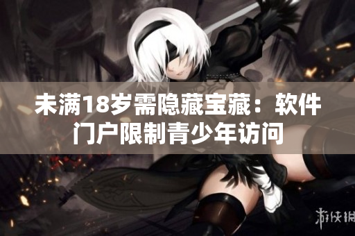 未满18岁需隐藏宝藏：软件门户限制青少年访问