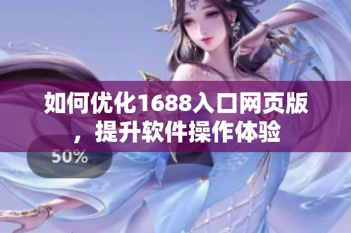 如何优化1688入口网页版，提升软件操作体验
