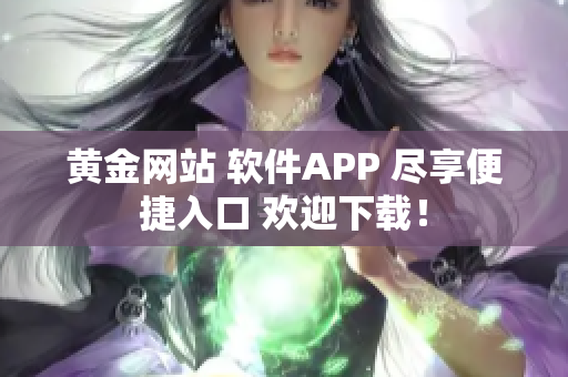 黄金网站 软件APP 尽享便捷入口 欢迎下载！