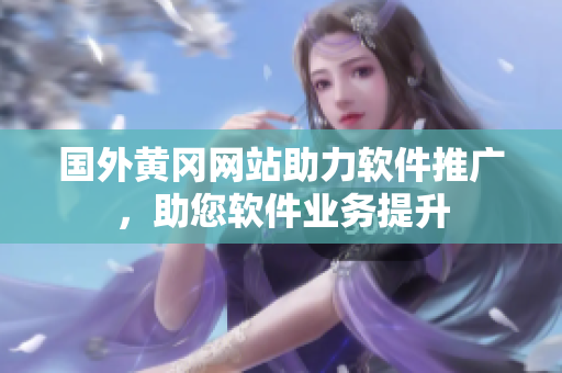 国外黄冈网站助力软件推广，助您软件业务提升