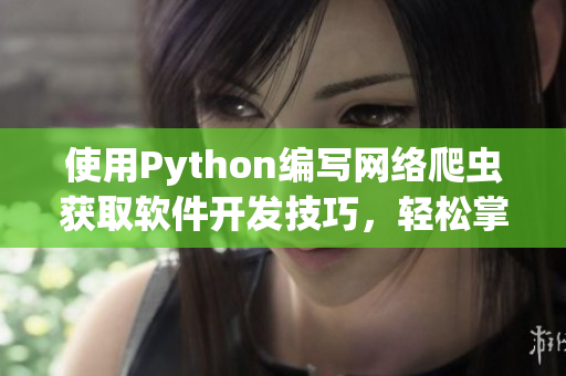 使用Python编写网络爬虫获取软件开发技巧，轻松掌握实用知识