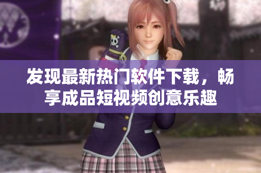 发现最新热门软件下载，畅享成品短视频创意乐趣