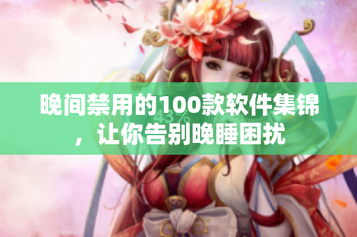 晚间禁用的100款软件集锦，让你告别晚睡困扰