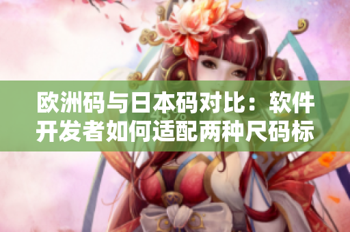 欧洲码与日本码对比：软件开发者如何适配两种尺码标准