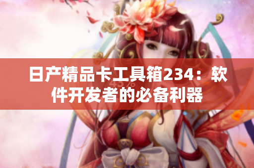 日产精品卡工具箱234：软件开发者的必备利器
