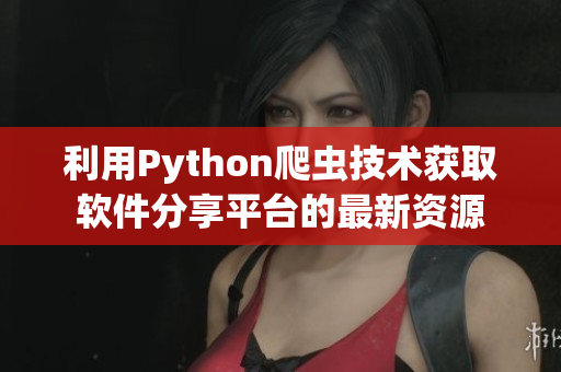 利用Python爬虫技术获取软件分享平台的最新资源