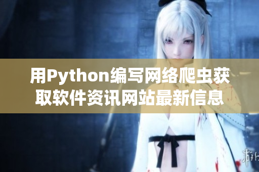 用Python编写网络爬虫获取软件资讯网站最新信息