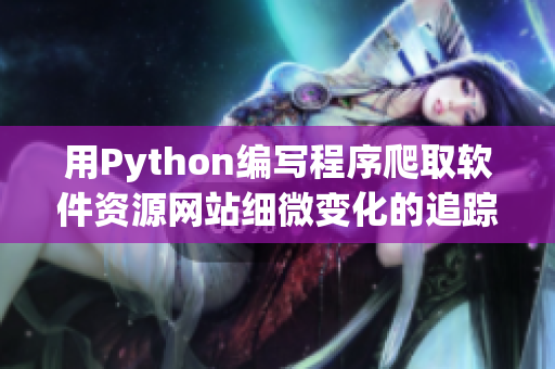 用Python编写程序爬取软件资源网站细微变化的追踪vlog