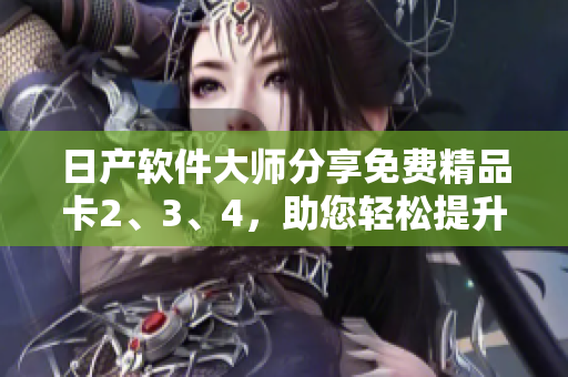 日产软件大师分享免费精品卡2、3、4，助您轻松提升编程技能