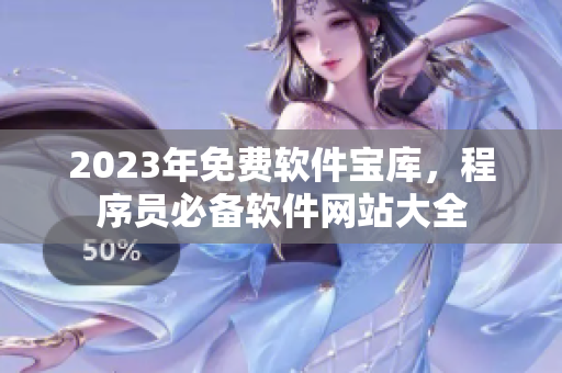 2023年免费软件宝库，程序员必备软件网站大全