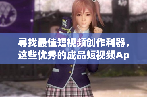 寻找最佳短视频创作利器，这些优秀的成品短视频App等你下载