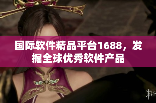国际软件精品平台1688，发掘全球优秀软件产品