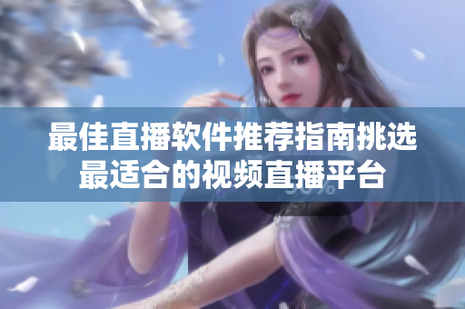 最佳直播软件推荐指南挑选最适合的视频直播平台