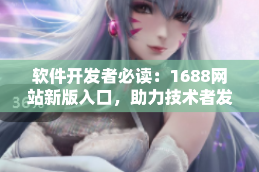 软件开发者必读：1688网站新版入口，助力技术者发现软件研发宝藏