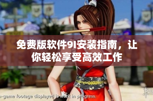 免费版软件9I安装指南，让你轻松享受高效工作