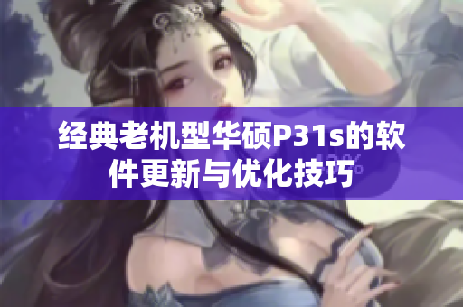 经典老机型华硕P31s的软件更新与优化技巧