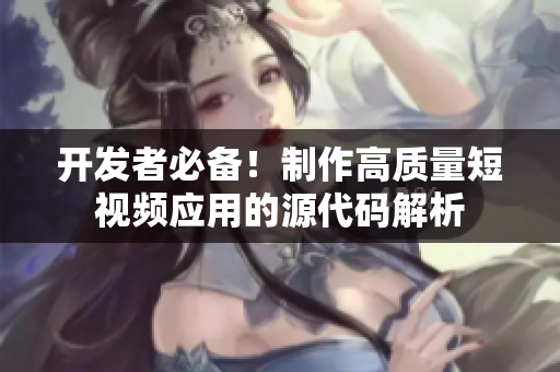 开发者必备！制作高质量短视频应用的源代码解析