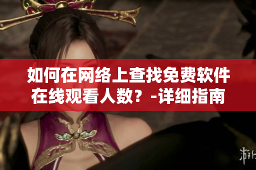 如何在网络上查找免费软件在线观看人数？-详细指南及技巧