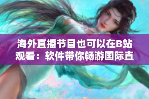 海外直播节目也可以在B站观看：软件带你畅游国际直播大世界