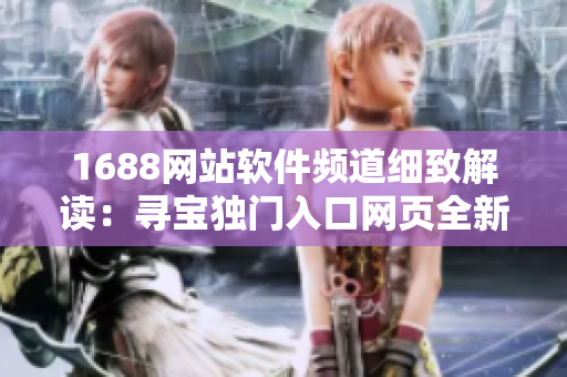 1688网站软件频道细致解读：寻宝独门入口网页全新推荐
