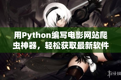 用Python编写电影网站爬虫神器，轻松获取最新软件资讯
