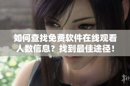 如何查找免费软件在线观看人数信息？找到最佳途径！