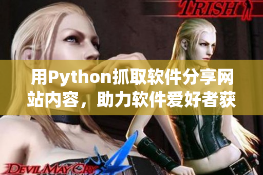 用Python抓取软件分享网站内容，助力软件爱好者获取最新软件动态
