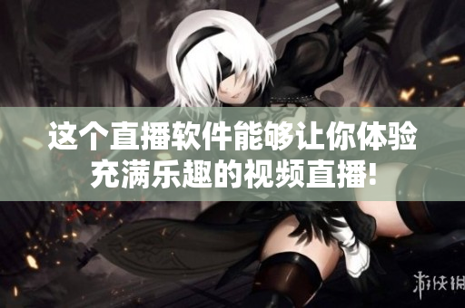 这个直播软件能够让你体验充满乐趣的视频直播!