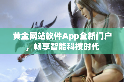黄金网站软件App全新门户，畅享智能科技时代