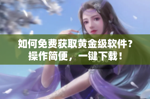 如何免费获取黄金级软件？操作简便，一键下载！