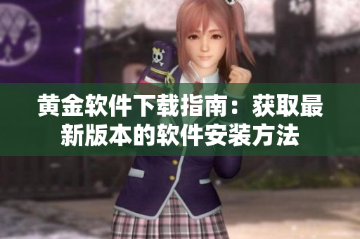 黄金软件下载指南：获取最新版本的软件安装方法
