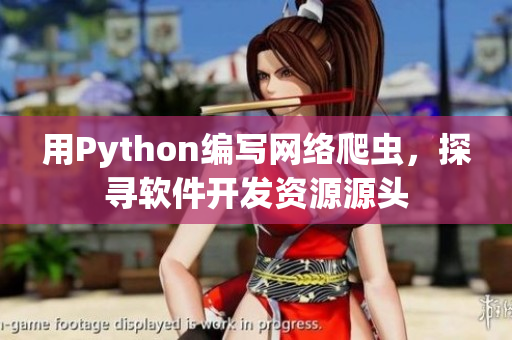 用Python编写网络爬虫，探寻软件开发资源源头