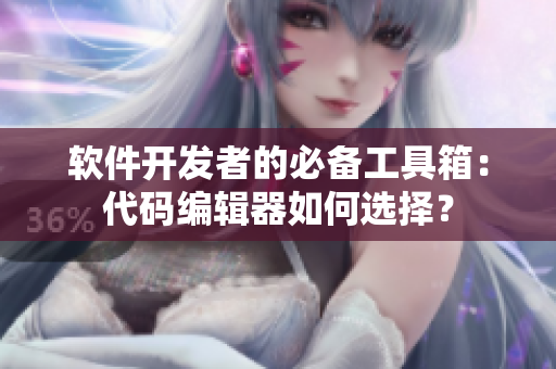 软件开发者的必备工具箱：代码编辑器如何选择？