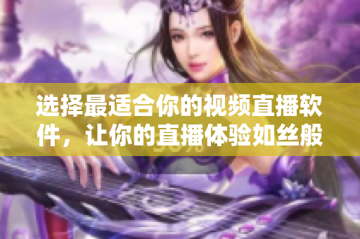 选择最适合你的视频直播软件，让你的直播体验如丝般顺滑
