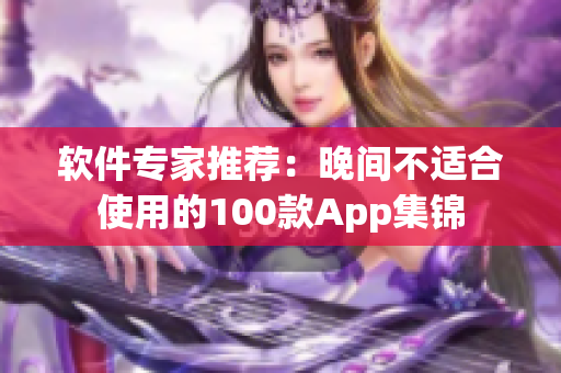 软件专家推荐：晚间不适合使用的100款App集锦